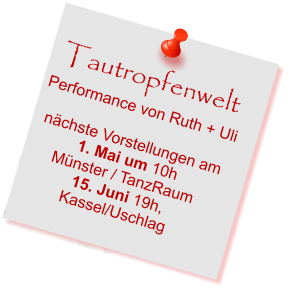 Tautropfenwelt Performance von Ruth + Uli  nchste Vorstellungen am 1. Mai um 10h Mnster / TanzRaum 15. Juni 19h,  Kassel/Uschlag