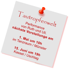 Tautropfenwelt Performance  von Ruth und Uli. nchste Vorstellunge am  1. Mai um 10h im Tanzraum / Mnster  15. Juni um 19h Kassel / Uschlag