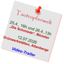 Tautropfenwelt  25.4., 16h und 26.4.,13h „Die Schmiede“, Münster  12.07.2026 Grünwerkstätten, Altenberge  Video-Trailer